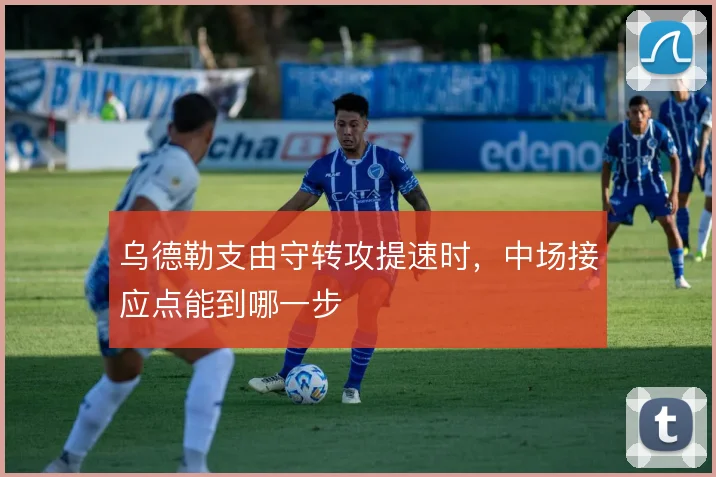 乌德勒支由守转攻提速时，中场接应点能到哪一步