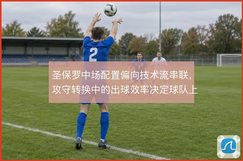 圣保罗中场配置偏向技术流串联,攻守转换中的出球效率决定球队上限