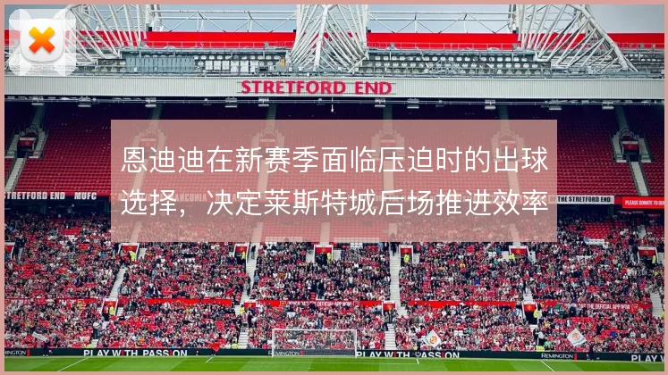 恩迪迪在新赛季面临压迫时的出球选择，决定莱斯特城后场推进效率