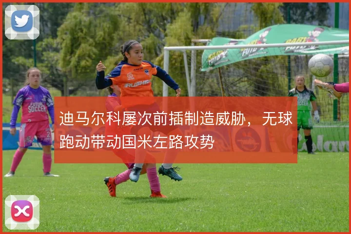 迪马尔科屡次前插制造威胁，无球跑动带动国米左路攻势
