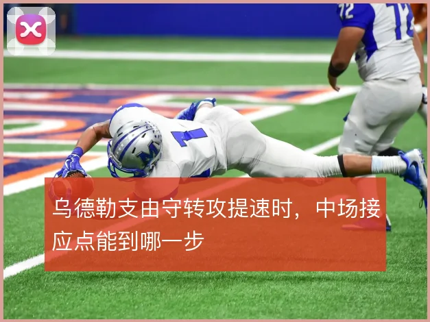 乌德勒支由守转攻提速时，中场接应点能到哪一步