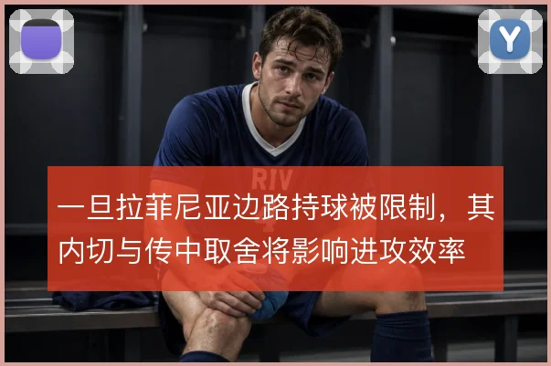 一旦拉菲尼亚边路持球被限制，其内切与传中取舍将影响进攻效率