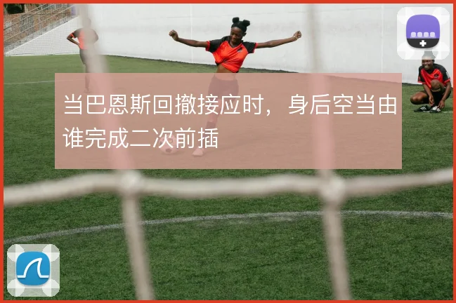 当巴恩斯回撤接应时，身后空当由谁完成二次前插