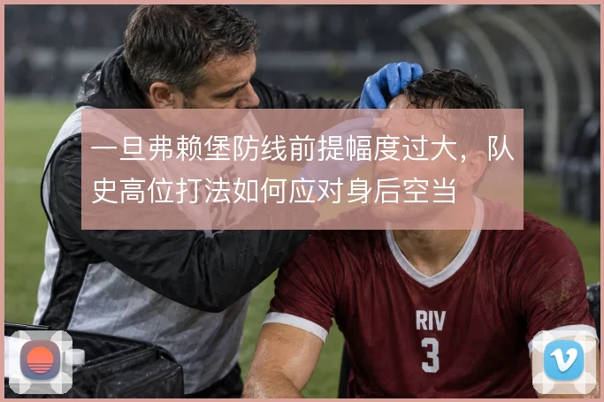 一旦弗赖堡防线前提幅度过大，队史高位打法如何应对身后空当
