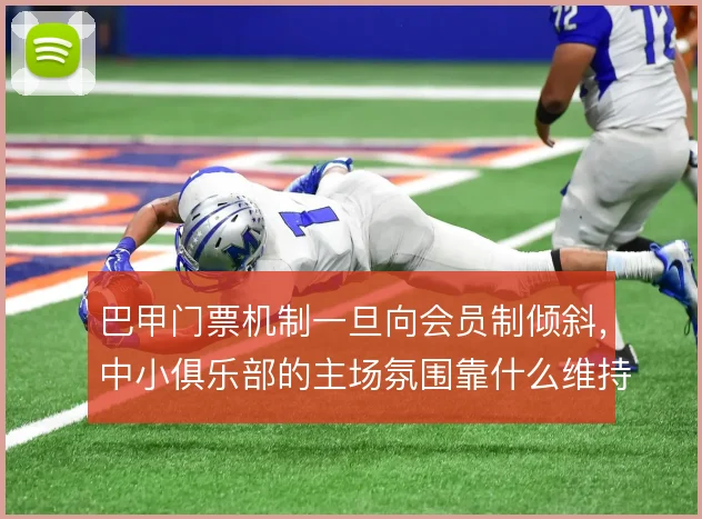 巴甲门票机制一旦向会员制倾斜，中小俱乐部的主场氛围靠什么维持