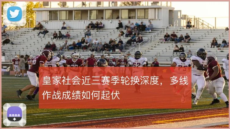皇家社会近三赛季轮换深度,多线作战成绩如何起伏