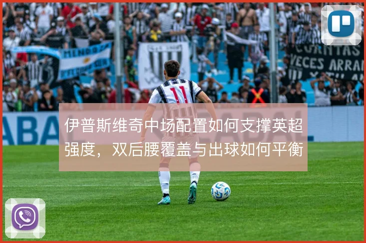 伊普斯维奇中场配置如何支撑英超强度，双后腰覆盖与出球如何平衡