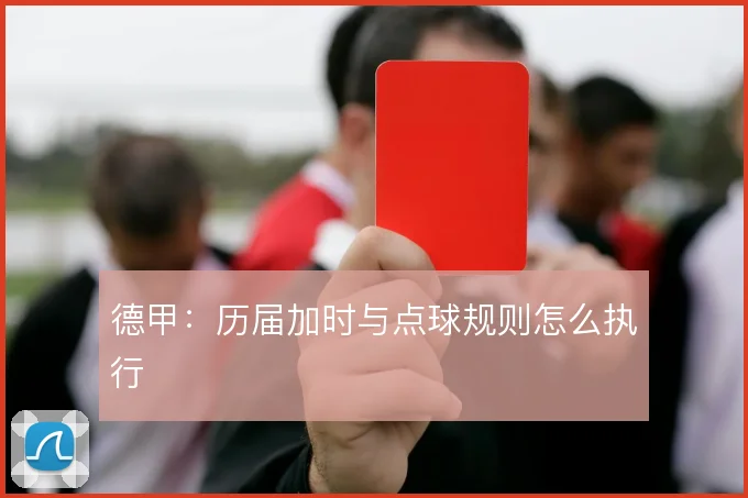德甲:历届加时与点球规则怎么执行