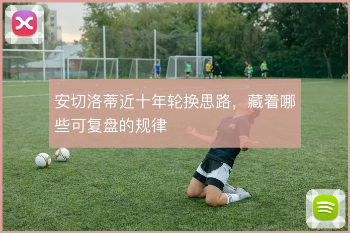 安切洛蒂近十年轮换思路，藏着哪些可复盘的规律