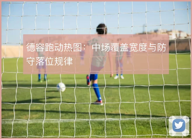德容跑动热图：中场覆盖宽度与防守落位规律