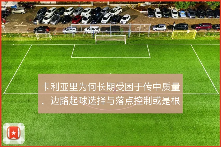 卡利亚里为何长期受困于传中质量，边路起球选择与落点控制或是根源