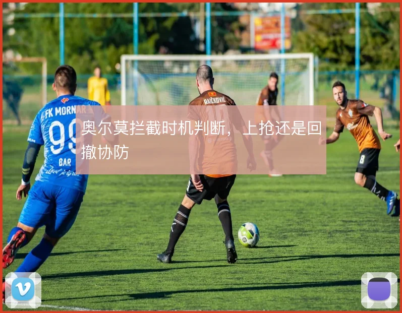 奥尔莫拦截时机判断，上抢还是回撤协防