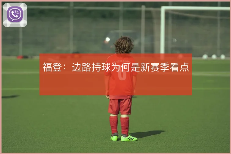 福登：边路持球为何是新赛季看点
