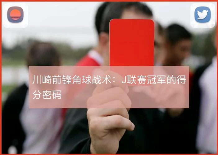 川崎前锋角球战术:J联赛冠军的得分密码