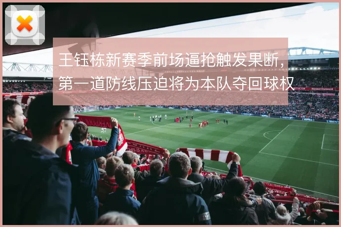 王钰栋新赛季前场逼抢触发果断,第一道防线压迫将为本队夺回球权赢得先机