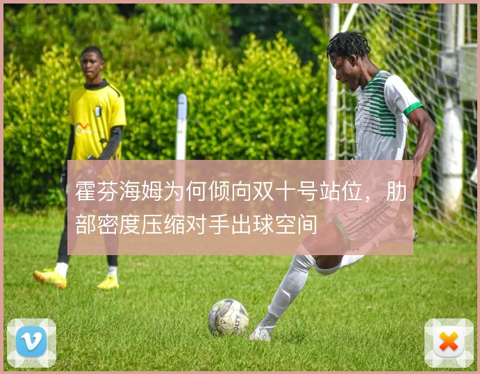 霍芬海姆为何倾向双十号站位,肋部密度压缩对手出球空间