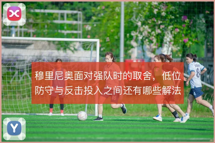穆里尼奥面对强队时的取舍，低位防守与反击投入之间还有哪些解法