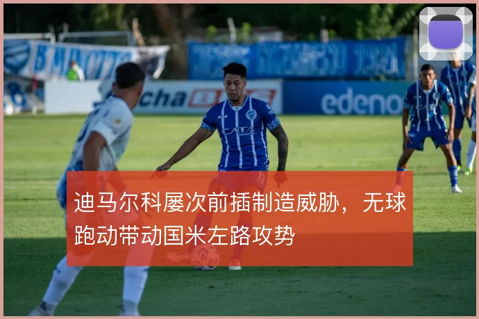 迪马尔科屡次前插制造威胁,无球跑动带动国米左路攻势