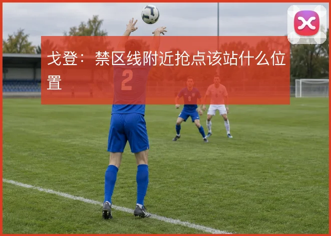 戈登：禁区线附近抢点该站什么位置