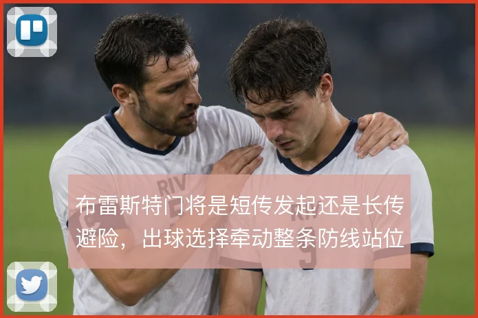 布雷斯特门将是短传发起还是长传避险,出球选择牵动整条防线站位