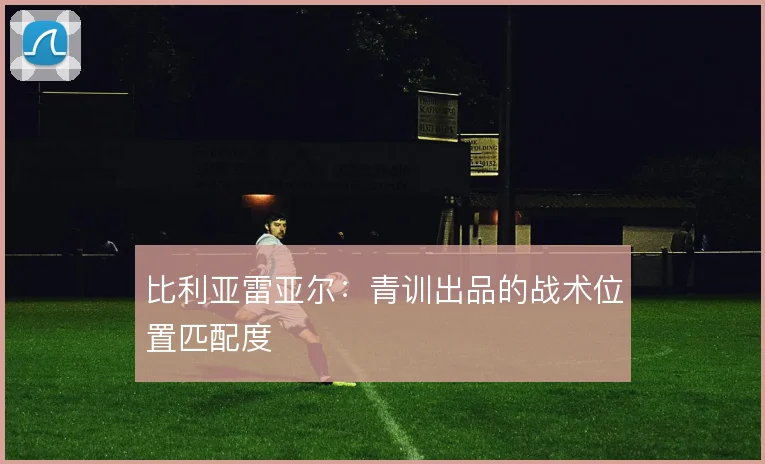 比利亚雷亚尔:青训出品的战术位置匹配度