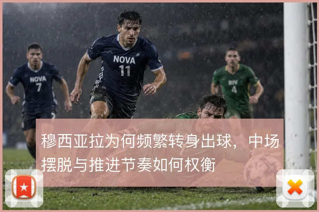 穆西亚拉为何频繁转身出球，中场摆脱与推进节奏如何权衡