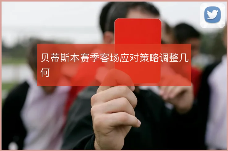 贝蒂斯本赛季客场应对策略调整几何