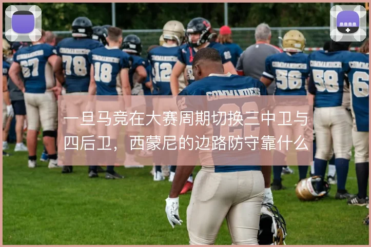一旦马竞在大赛周期切换三中卫与四后卫,西蒙尼的边路防守靠什么撑住