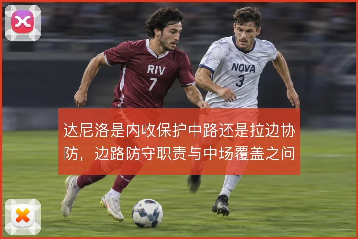 达尼洛是内收保护中路还是拉边协防，边路防守职责与中场覆盖之间如何取舍