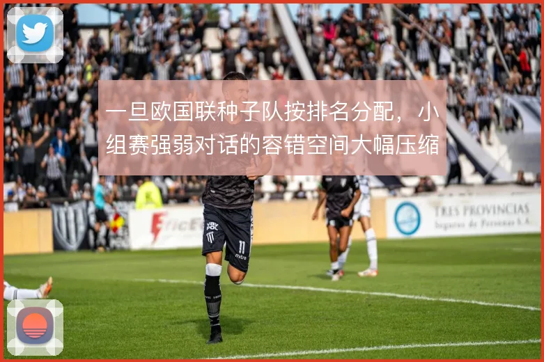 一旦欧国联种子队按排名分配，小组赛强弱对话的容错空间大幅压缩