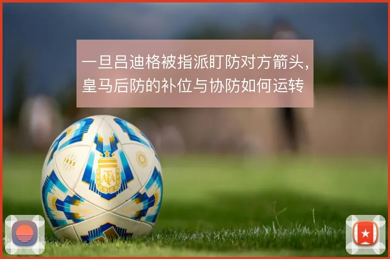 一旦吕迪格被指派盯防对方箭头，皇马后防的补位与协防如何运转