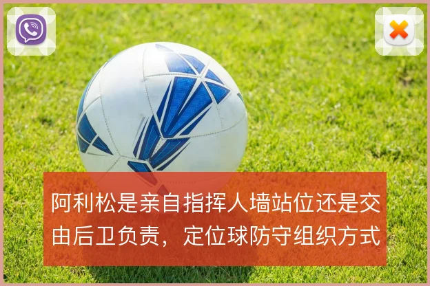 阿利松是亲自指挥人墙站位还是交由后卫负责，定位球防守组织方式存在取舍