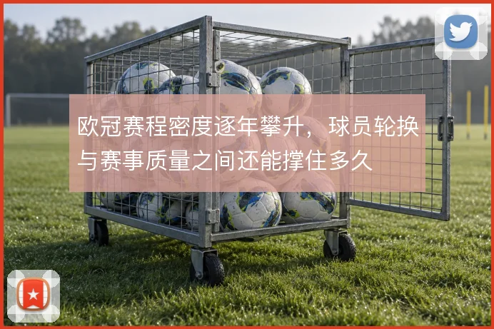欧冠赛程密度逐年攀升，球员轮换与赛事质量之间还能撑住多久