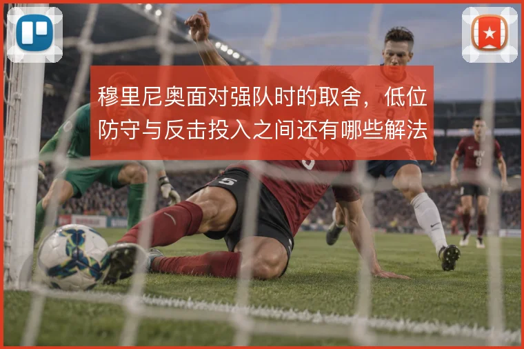 穆里尼奥面对强队时的取舍，低位防守与反击投入之间还有哪些解法