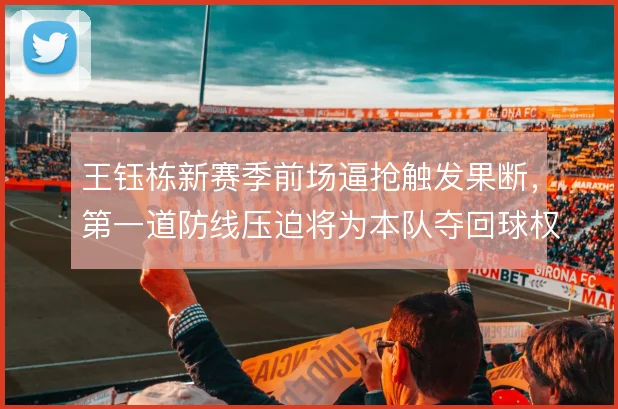 王钰栋新赛季前场逼抢触发果断，第一道防线压迫将为本队夺回球权赢得先机