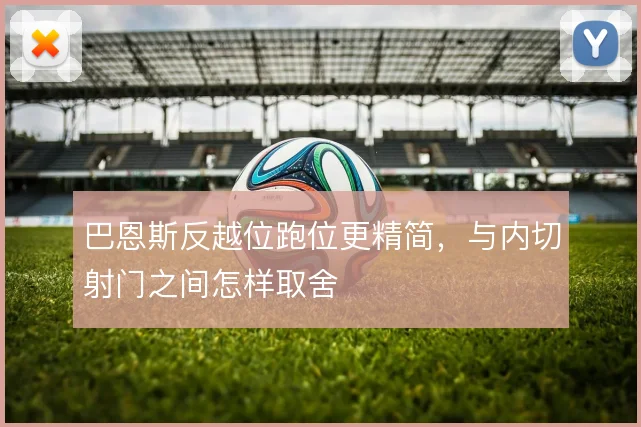 巴恩斯反越位跑位更精简，与内切射门之间怎样取舍