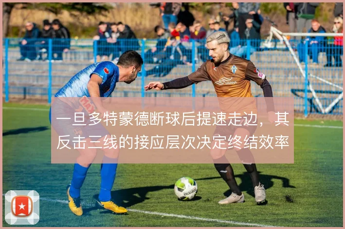 一旦多特蒙德断球后提速走边,其反击三线的接应层次决定终结效率
