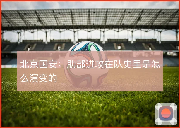 北京国安：肋部进攻在队史里是怎么演变的