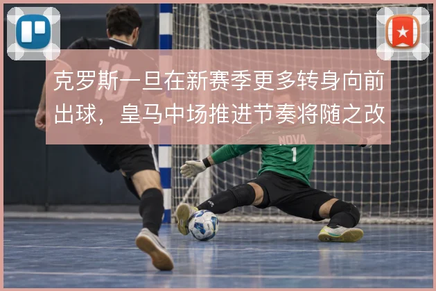 克罗斯一旦在新赛季更多转身向前出球，皇马中场推进节奏将随之改变