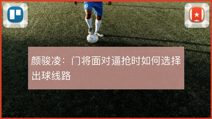 颜骏凌：门将面对逼抢时如何选择出球线路