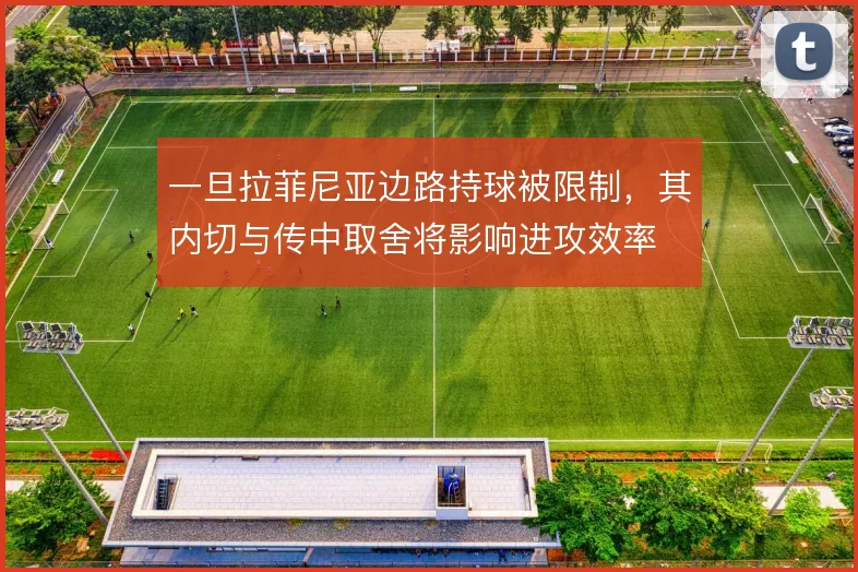 一旦拉菲尼亚边路持球被限制,其内切与传中取舍将影响进攻效率