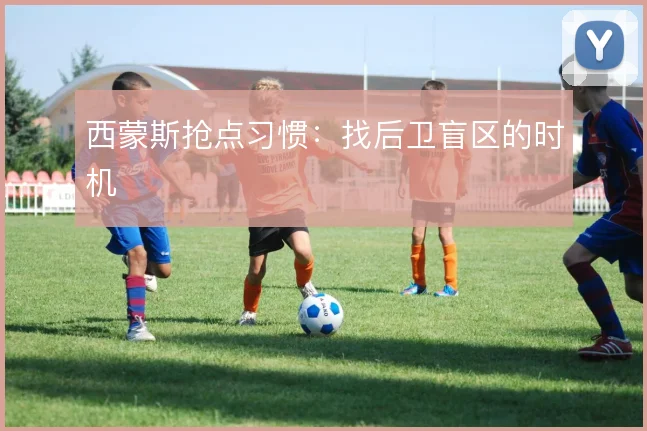 西蒙斯抢点习惯:找后卫盲区的时机