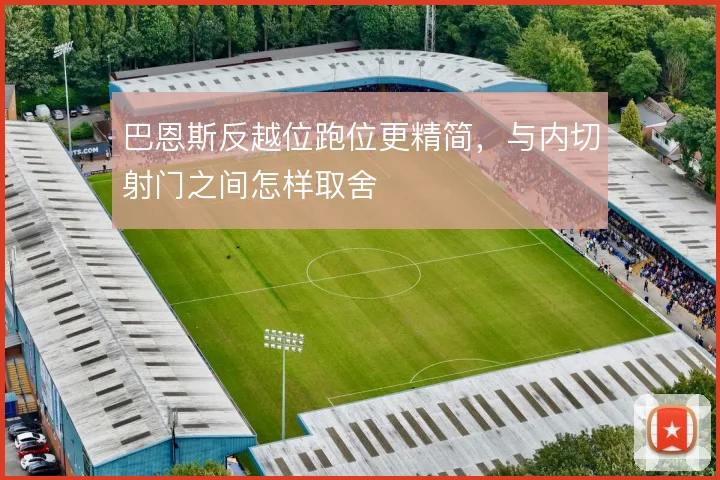 巴恩斯反越位跑位更精简，与内切射门之间怎样取舍