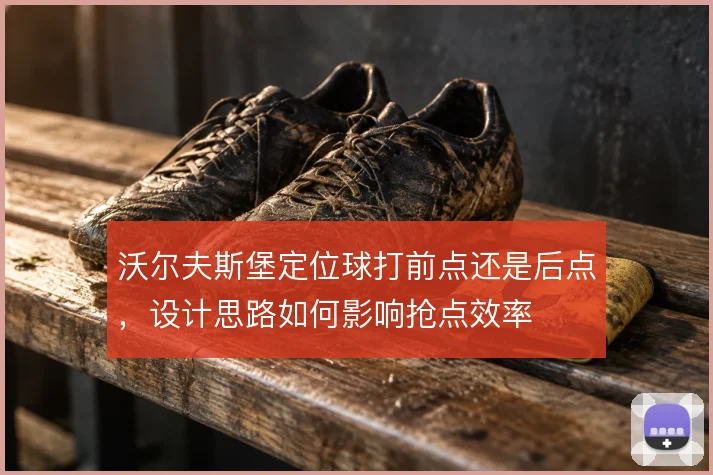 沃尔夫斯堡定位球打前点还是后点,设计思路如何影响抢点效率